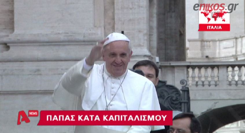 ΒΙΝΤΕΟ-Πάπας: Νέα τυραννία ο καπιταλισμός
