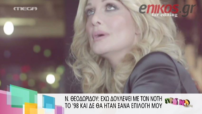 ΒΙΝΤΕΟ-Θεοδωρίδου: Δεν θα ήταν ξανά επιλογή μου ο Νότης