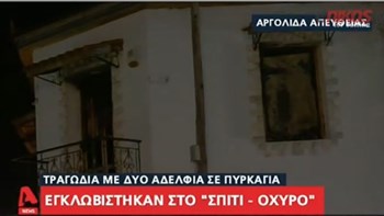 Αργολίδα: Νεκρά στη φωτιά τα δύο αδέρφια – Εγκλωβίστηκαν στο σπίτι “οχυρό” – ΒΙΝΤΕΟ