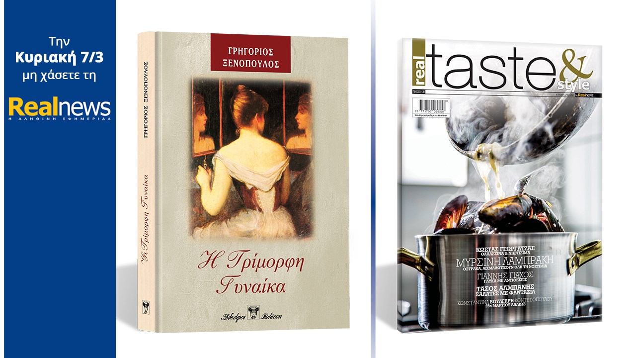 Σήμερα με τη Realnews: «Η Τρίμορφη Γυναίκα» Το υπέροχο μυθιστόρημα του Γρηγορίου Ξενόπουλου σε μια συλλεκτική, σκληρόδετη έκδοση – Μαζί Real Taste & Style