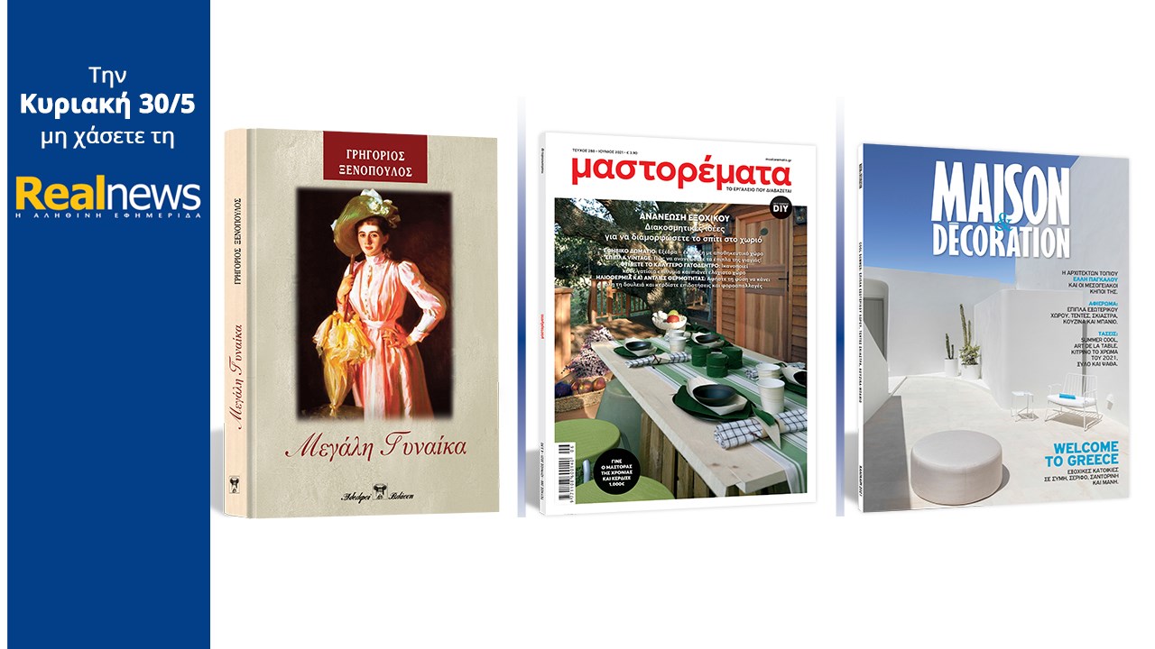 Σήμερα με τη Realnews: «Μεγάλη Γυναίκα» Ενα υπέροχο μυθιστόρημα του Γρηγορίου Ξενόπουλου σε συλλεκτική, σκληρόδετη έκδοση –  Μαζί Μαστορέματα – Και Maison & Decoration