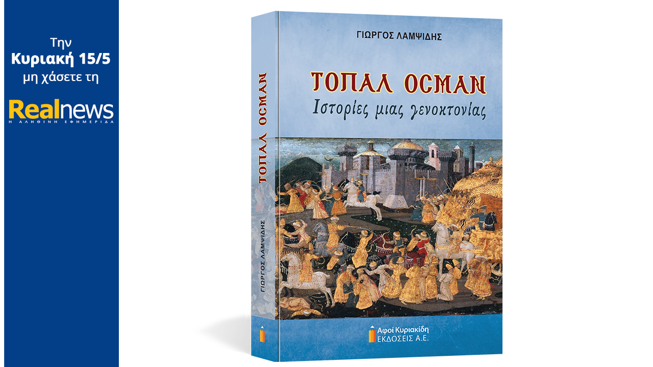 Σήμερα με τη Realnews: «Τοπάλ Οσμάν», το συγκλονιστικό βιβλίο του Γιώργου Λαμψίδη με τις μαρτυρίες όσων έζησαν τη γενοκτονία του Ποντιακού Ελληνισμού, σε μια πολυτελή σκληρόδετη έκδοση