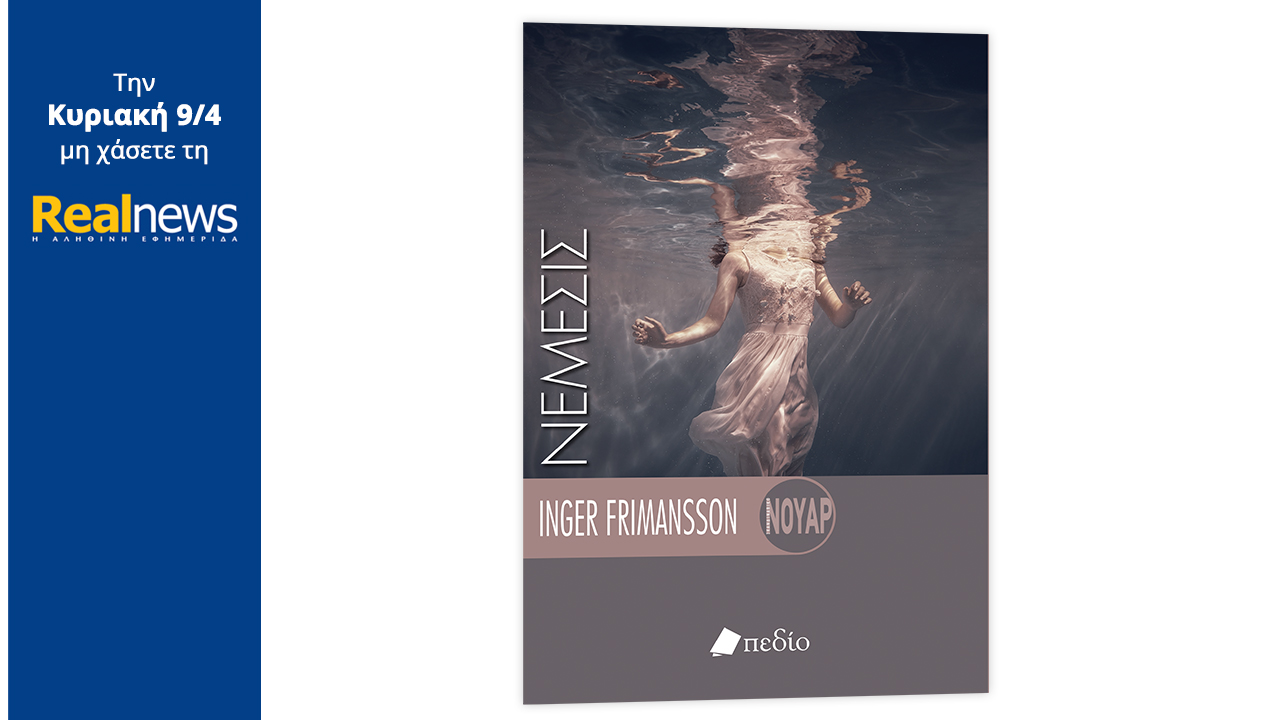 Σήμερα με τη Realnews: «Νέμεσις», το μυθιστόρημα της δημοφιλούς συγγραφέως Ίνγκερ Φρίμανσον, με τους μοναδικούς χαρακτήρες και τις αναπάντεχες ανατροπές